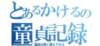 とあるかけるの童貞記録（童貞は貫く事もできる）