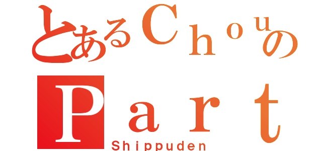 とあるＣｈｏｕｎｎｈｉｌのＰａｒｔ（Ｓｈｉｐｐｕｄｅｎ）