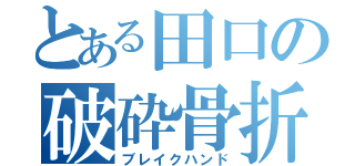 とある田口の破砕骨折（ブレイクハンド）