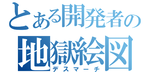 とある開発者の地獄絵図（デスマーチ）