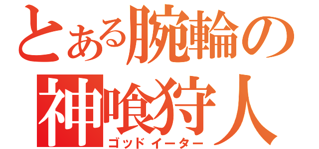 とある腕輪の神喰狩人（ゴッドイーター）