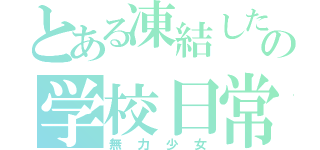 とある凍結した心の学校日常（無力少女）