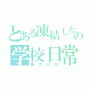 とある凍結した心の学校日常（無力少女）