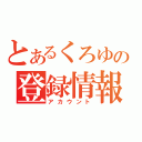 とあるくろゆの登録情報（アカウント）