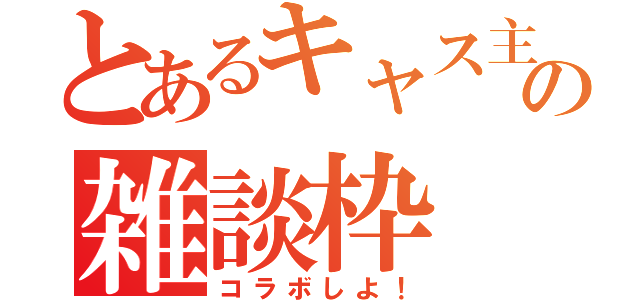 とあるキャス主の雑談枠（コラボしよ！）