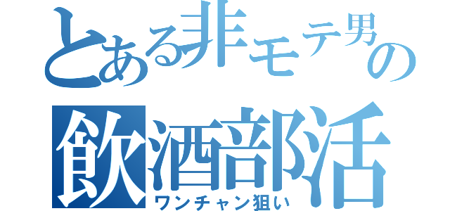 とある非モテ男子の飲酒部活（ワンチャン狙い）