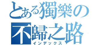 とある獨樂の不歸之路（インデックス）