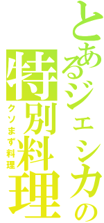 とあるジェシカの特別料理（クソまず料理）