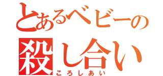 とあるベビーの殺し合い（ころしあい）