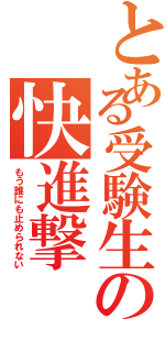 とある受験生の快進撃（もう誰にも止められない）