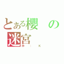 とある櫻の迷宮（作：Ｋ）