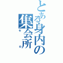 とある身内の集会所（ゼロ）