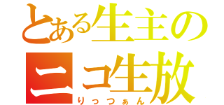 とある生主のニコ生放送（りっつぁん）