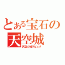 とある宝石の天空城（天空の城ラピュタ）