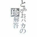 とあるおバカの珍解答（）