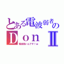 とある電波弱者のＤｏｎⅡ（電波弱いんです！ｗ）