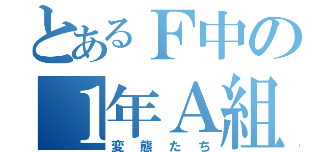 とあるＦ中の１年Ａ組（変態たち）