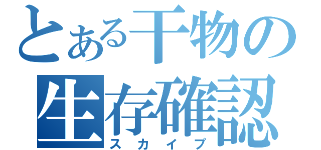 とある干物の生存確認（スカイプ）