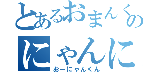 とあるおまんくんのにゃんにゃんる（おーにゃんくん）