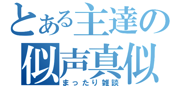 とある主達の似声真似（まったり雑談）