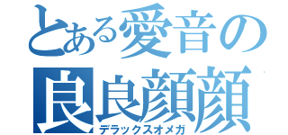 とある愛音の良良顔顔（デラックスオメガ）