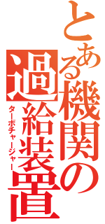 とある機関の過給装置（ターボチャージャー）