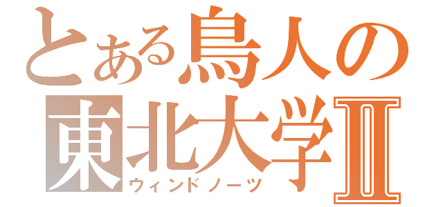 とある鳥人の東北大学Ⅱ（ウィンドノーツ）