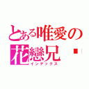 とある唯愛の花戀兄❤（インデックス）