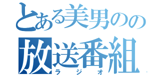 とある美男のの放送番組（ラジオ）