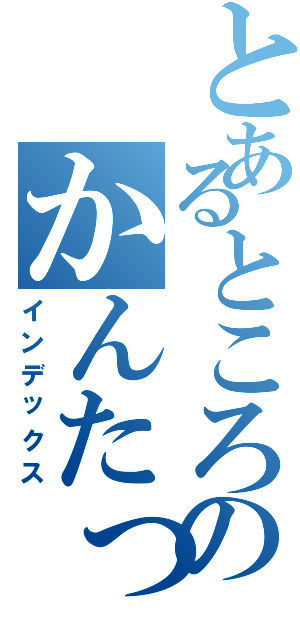 とあるところのかんたっくす（インデックス）