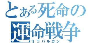 とある死命の運命戦争（ミラバルカン）