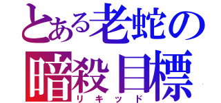 とある老蛇の暗殺目標（リキッド）