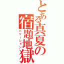 とある真夏の宿題地獄（バケーション）