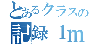 とあるクラスの記録１ｍ（）