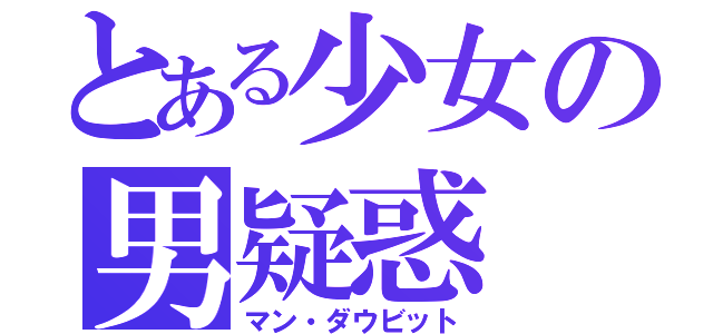 とある少女の男疑惑（マン・ダウビット）