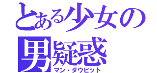 とある少女の男疑惑（マン・ダウビット）