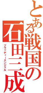 とある戦国の石田三成（ブラッディーエンジェル）