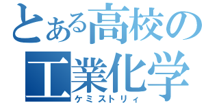 とある高校の工業化学（ケミストリィ）