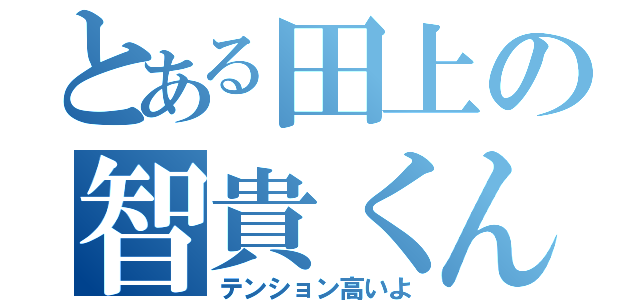 とある田上の智貴くん（テンション高いよ）