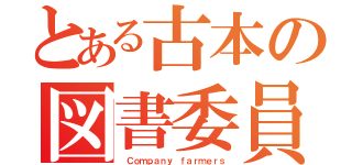 とある古本の図書委員（ Ｃｏｍｐａｎｙ ｆａｒｍｅｒｓ）