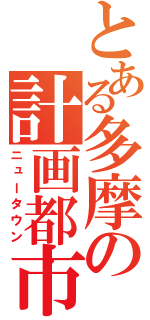 とある多摩の計画都市（ニュータウン）