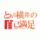 とある横井の自己満足（マスターベーション）