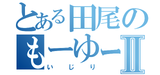 とある田尾のもーゆーなよーⅡ（いじり）