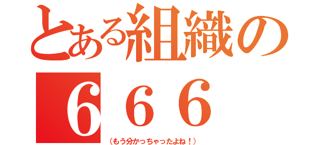 とある組織の６６６（（もう分かっちゃったよね！））