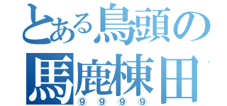 とある鳥頭の馬鹿棟田（⑨⑨⑨⑨）