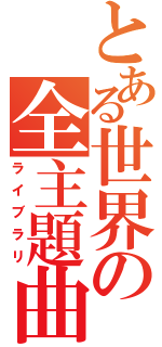 とある世界の全主題曲（ライブラリ）