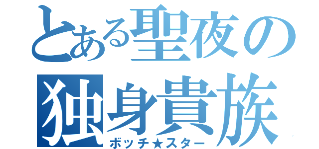 とある聖夜の独身貴族（ボッチ★スター）