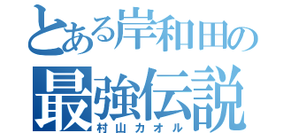 とある岸和田の最強伝説（村山カオル）