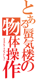 とある蜃気楼の物体操作（グラスプレス・マニピュレーション）