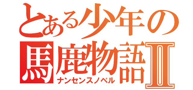 とある少年の馬鹿物語Ⅱ（ナンセンスノベル）